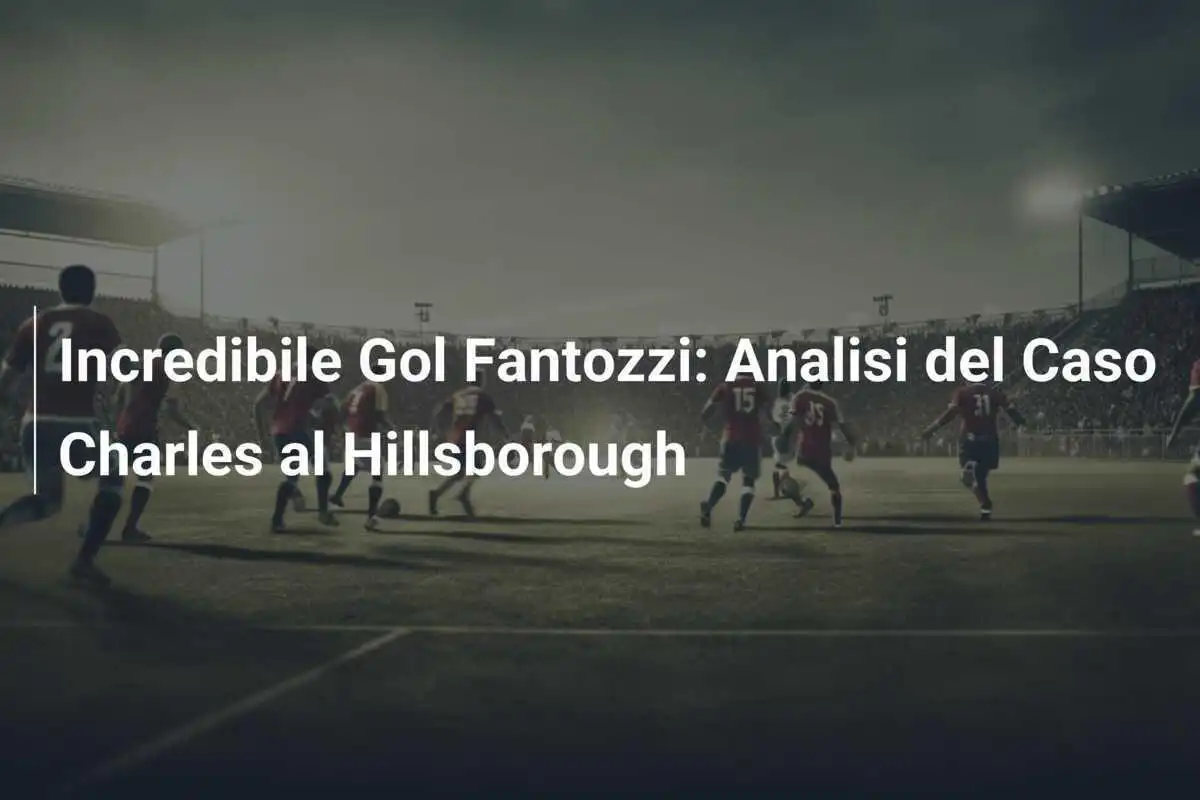 Incredibile Gol Fantozzi: Analisi del Caso Charles al Hillsborough