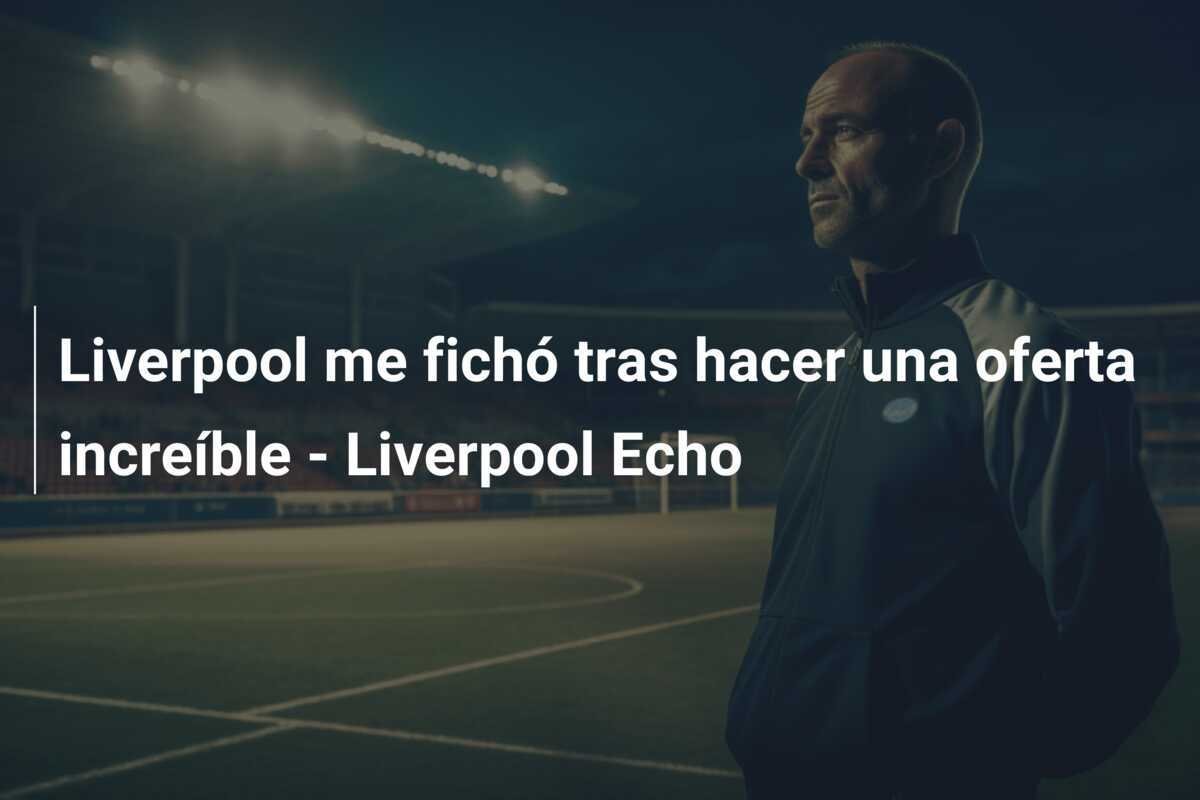 Liverpool me fichó tras hacer una oferta increíble - Liverpool Echo