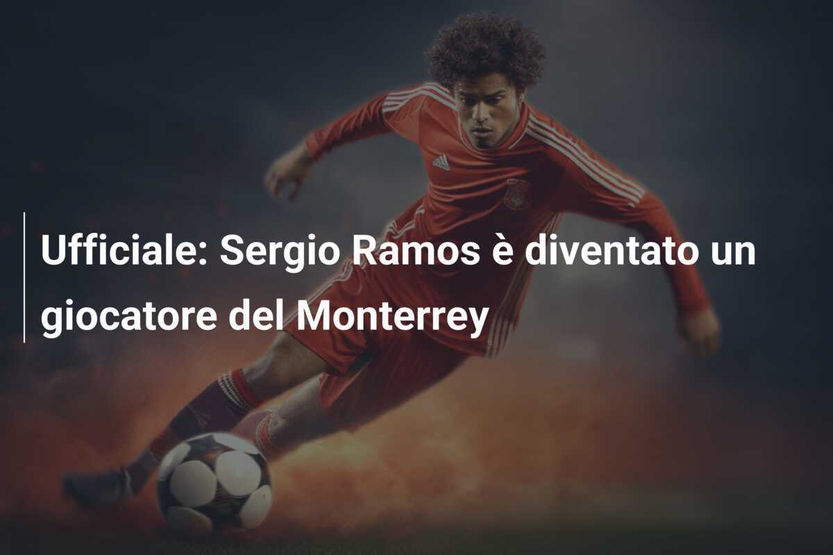 Ufficiale: Sergio Ramos è diventato un giocatore del Monterrey