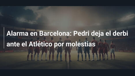 Alarma en Barcelona: Pedri deja el derbi ante el Atlético por molestias