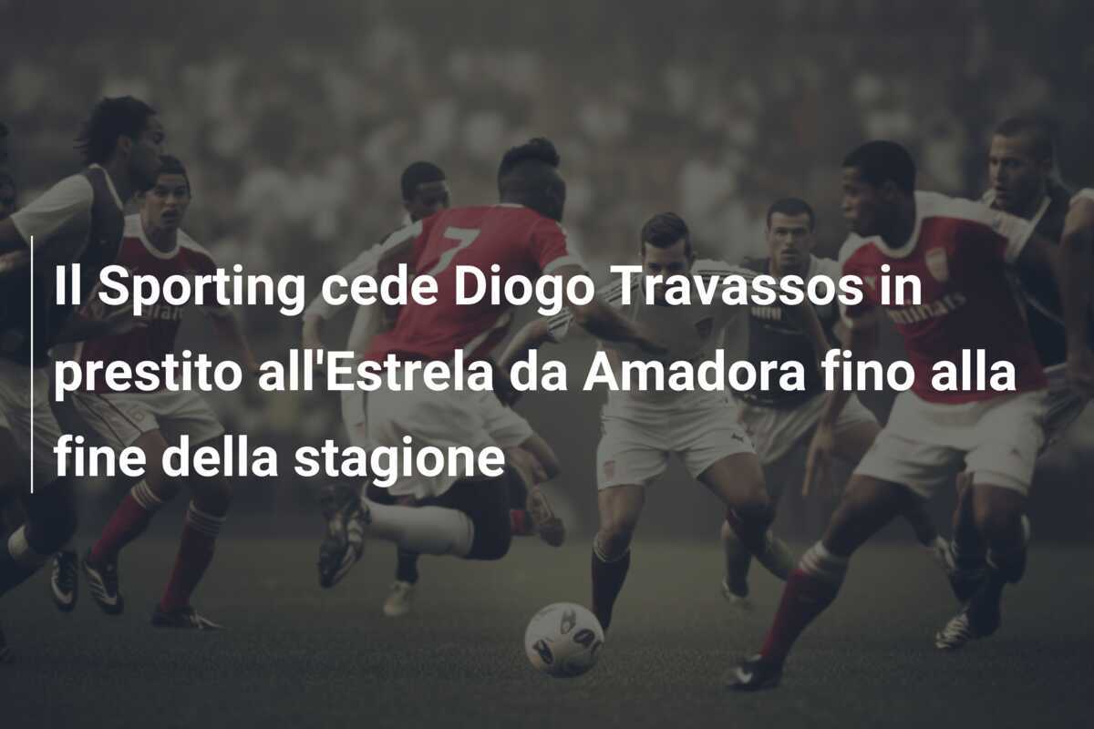 Il Sporting cede Diogo Travassos in prestito all’Estrela da Amadora fino alla fine della stagione