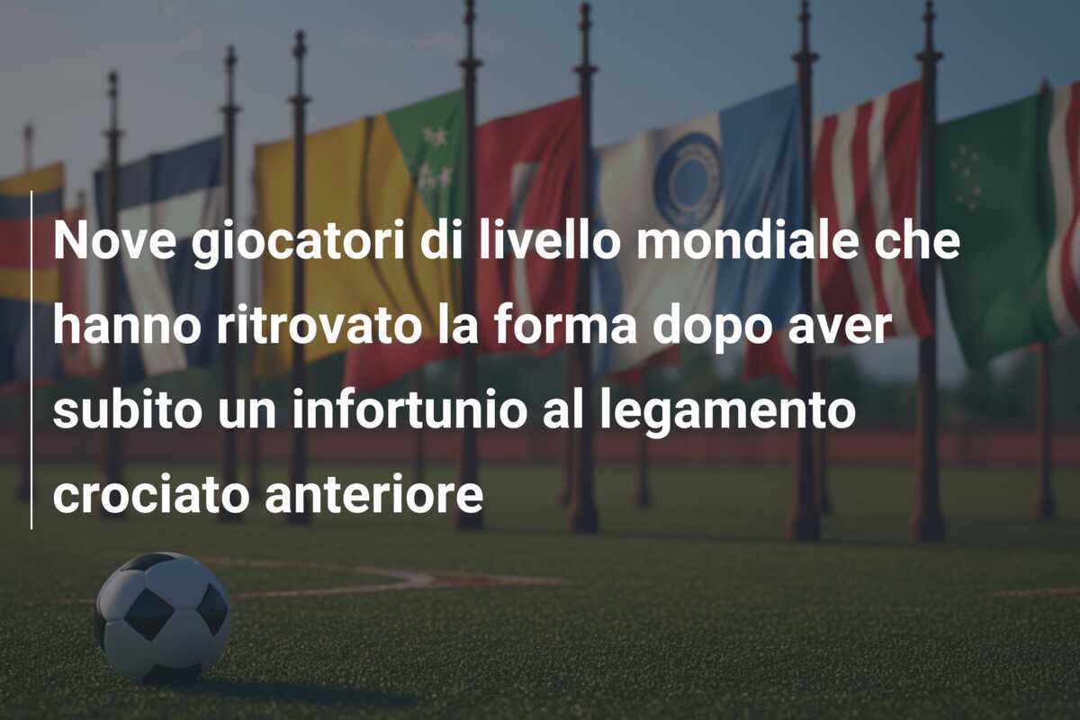 Nove giocatori di livello mondiale che hanno ritrovato la forma dopo aver subito un infortunio al legamento crociato anteriore