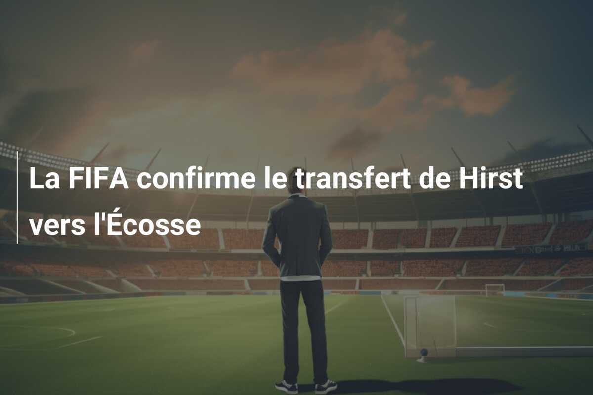 La FIFA confirme le transfert de Hirst vers l'Écosse