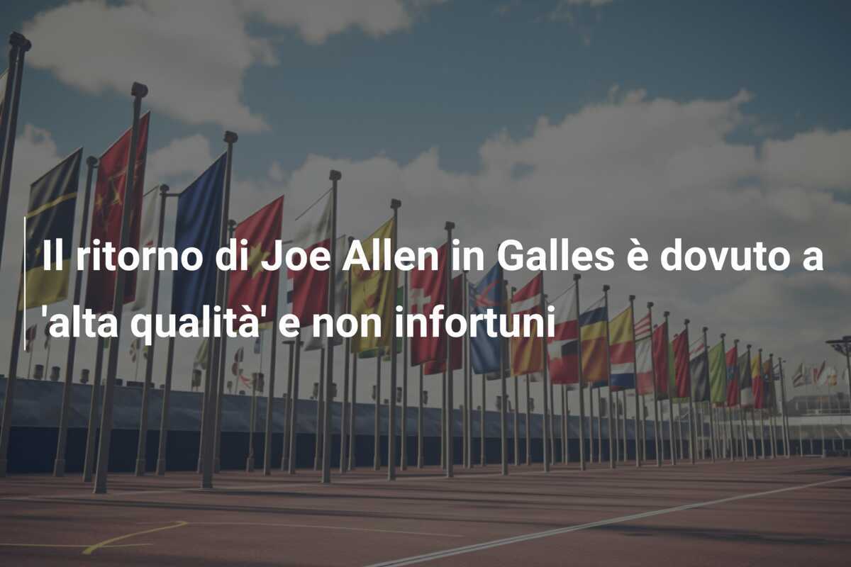 Il ritorno di Joe Allen in Galles è dovuto a 'alta qualità' e non infortuni