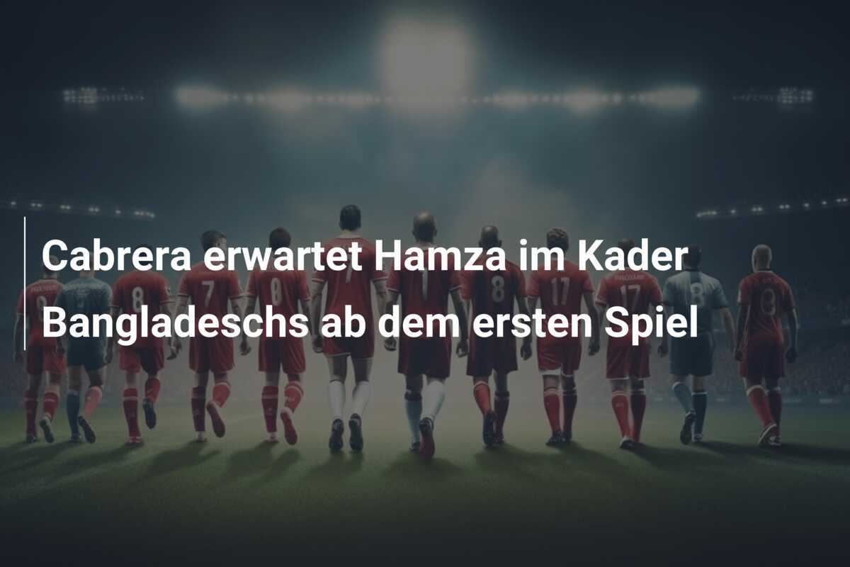 Cabrera erwartet Hamza im Kader Bangladeschs ab dem ersten Spiel