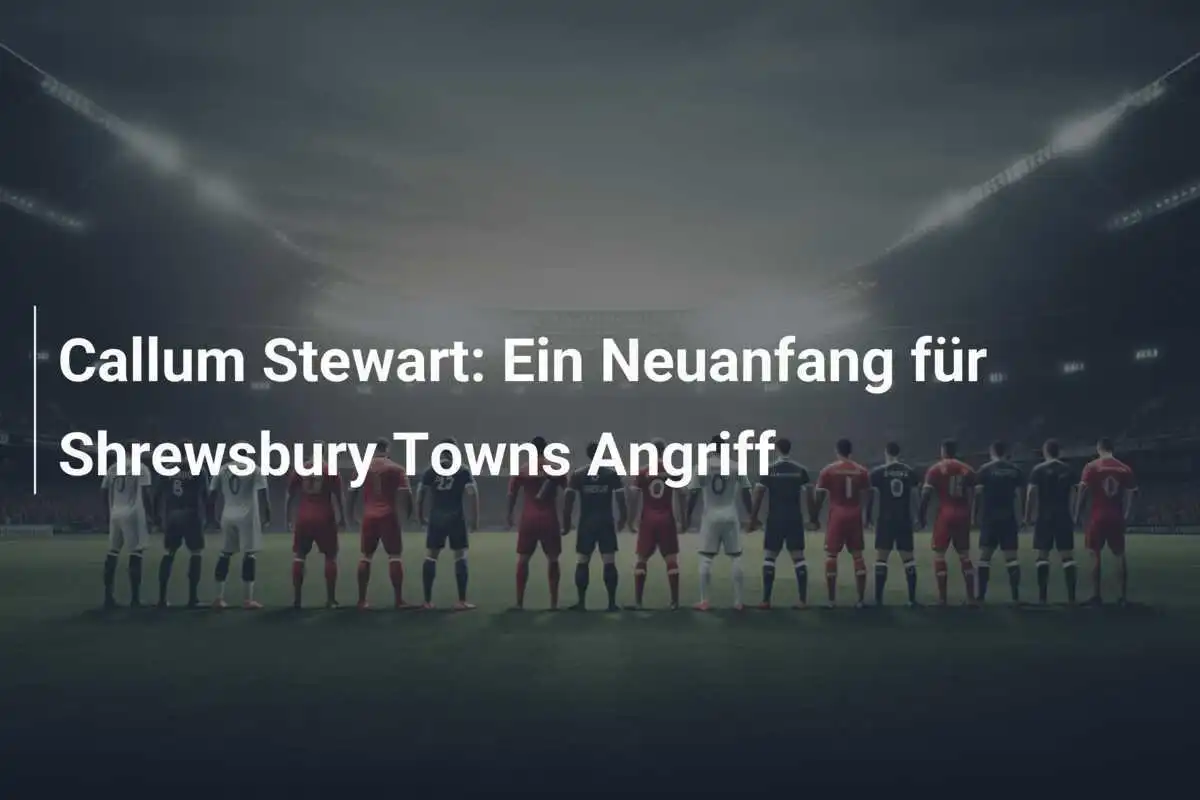 Callum Stewart: Ein Neuanfang für Shrewsbury Towns Angriff