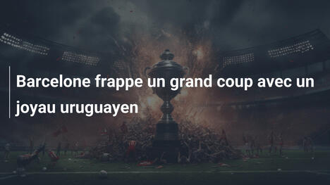 Barcelone frappe un grand coup avec un joyau uruguayen
