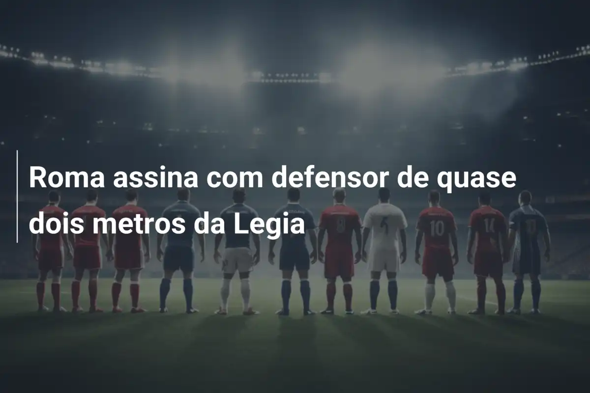 Roma assina com defensor de quase dois metros da Legia