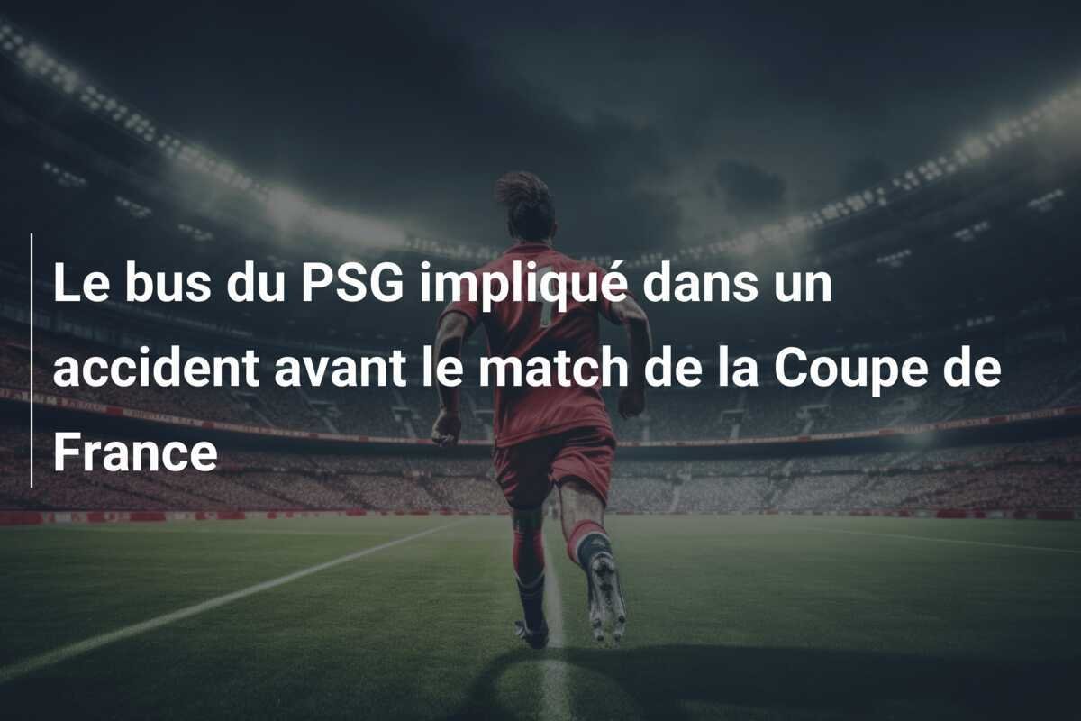 Le bus du PSG impliqué dans un accident avant le match de la Coupe de France