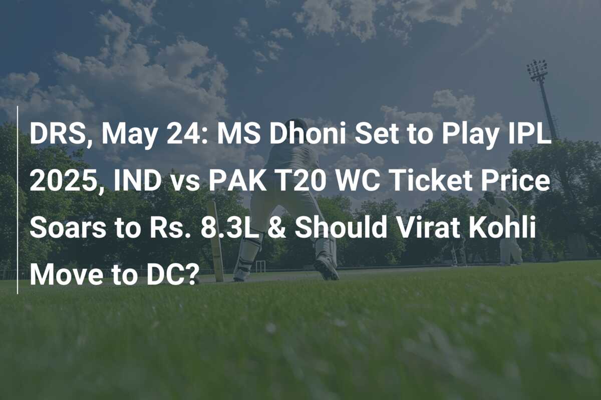 DRS, May 24: MS Dhoni Set to Play IPL 2025, IND vs PAK T20 WC Ticket ...