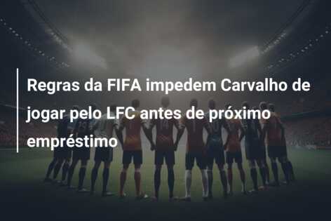 Regras da FIFA impedem Carvalho de jogar pelo LFC antes de próximo empréstimo
