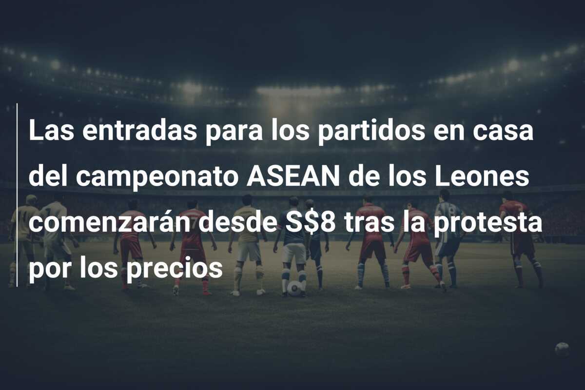 Las entradas para los partidos en casa del campeonato ASEAN de los Leones comenzarán desde S$8 tras la protesta por los precios