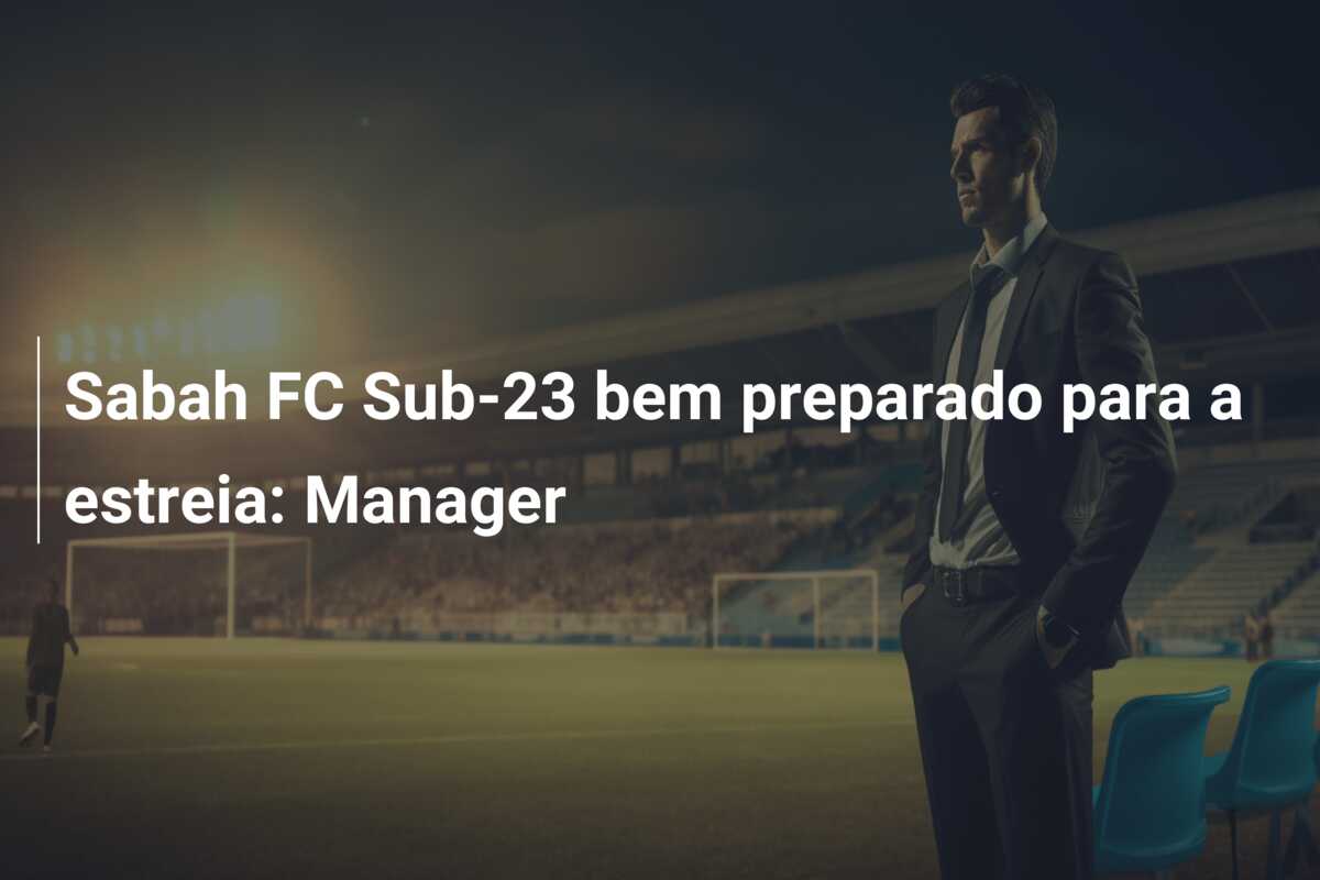 Sabah FC Sub-23 bem preparado para a estreia: Manager