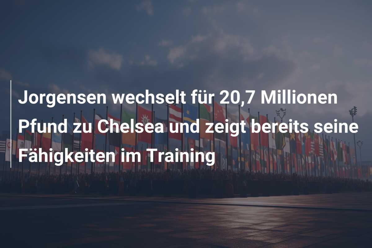 Jorgensen wechselt für 20,7 Millionen Pfund zu Chelsea und zeigt bereits seine Fähigkeiten im Training