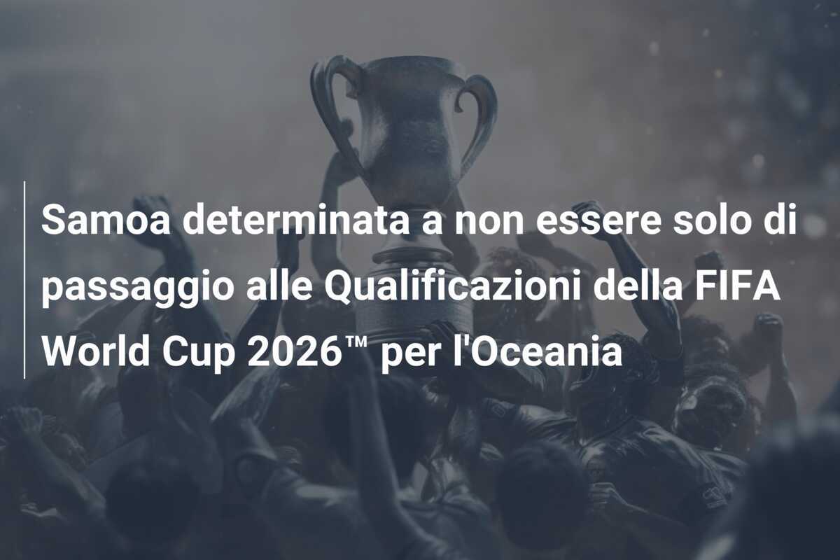 Samoa determinata a non essere solo di passaggio alle Qualificazioni della FIFA World Cup 2026™ per l'Oceania