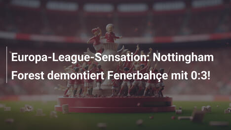 Europa-League-Sensation: Nottingham Forest demontiert Fenerbahçe mit 0:3!
