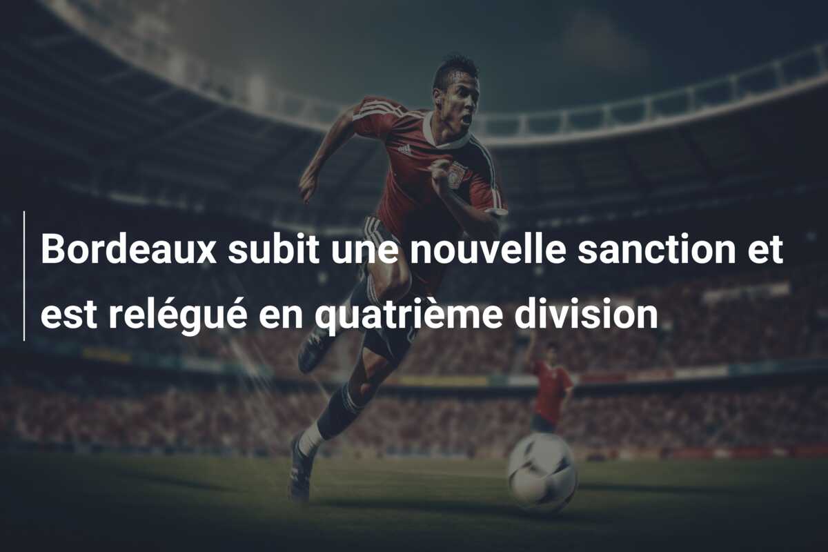 Bordeaux subit une nouvelle sanction et est relégué en quatrième division