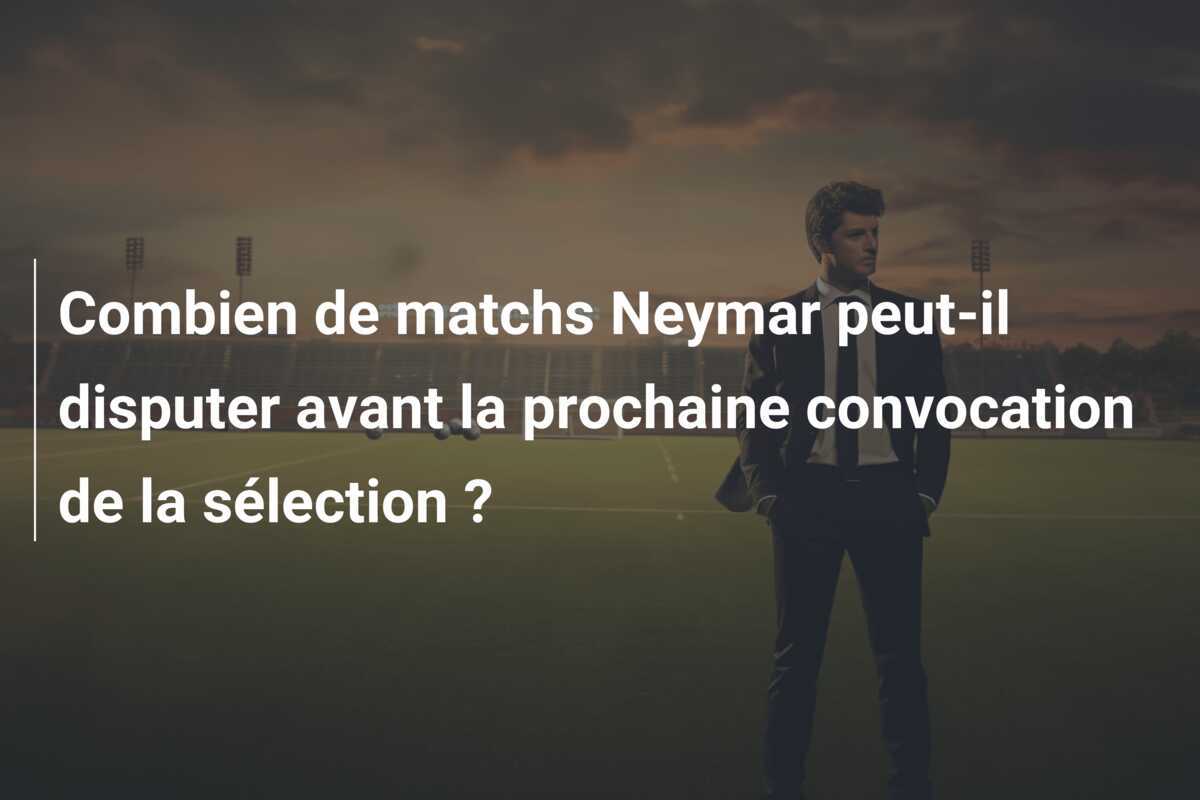 Combien de matchs Neymar peut-il disputer avant la prochaine convocation de la sélection ?