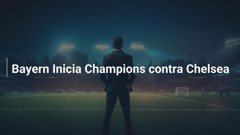 Bayern Inicia Champions contra Chelsea