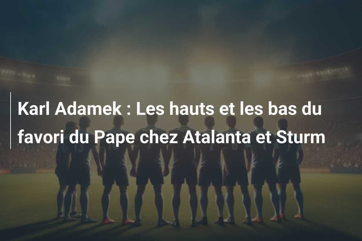 Karl Adamek : Les hauts et les bas du favori du Pape chez Atalanta et Sturm