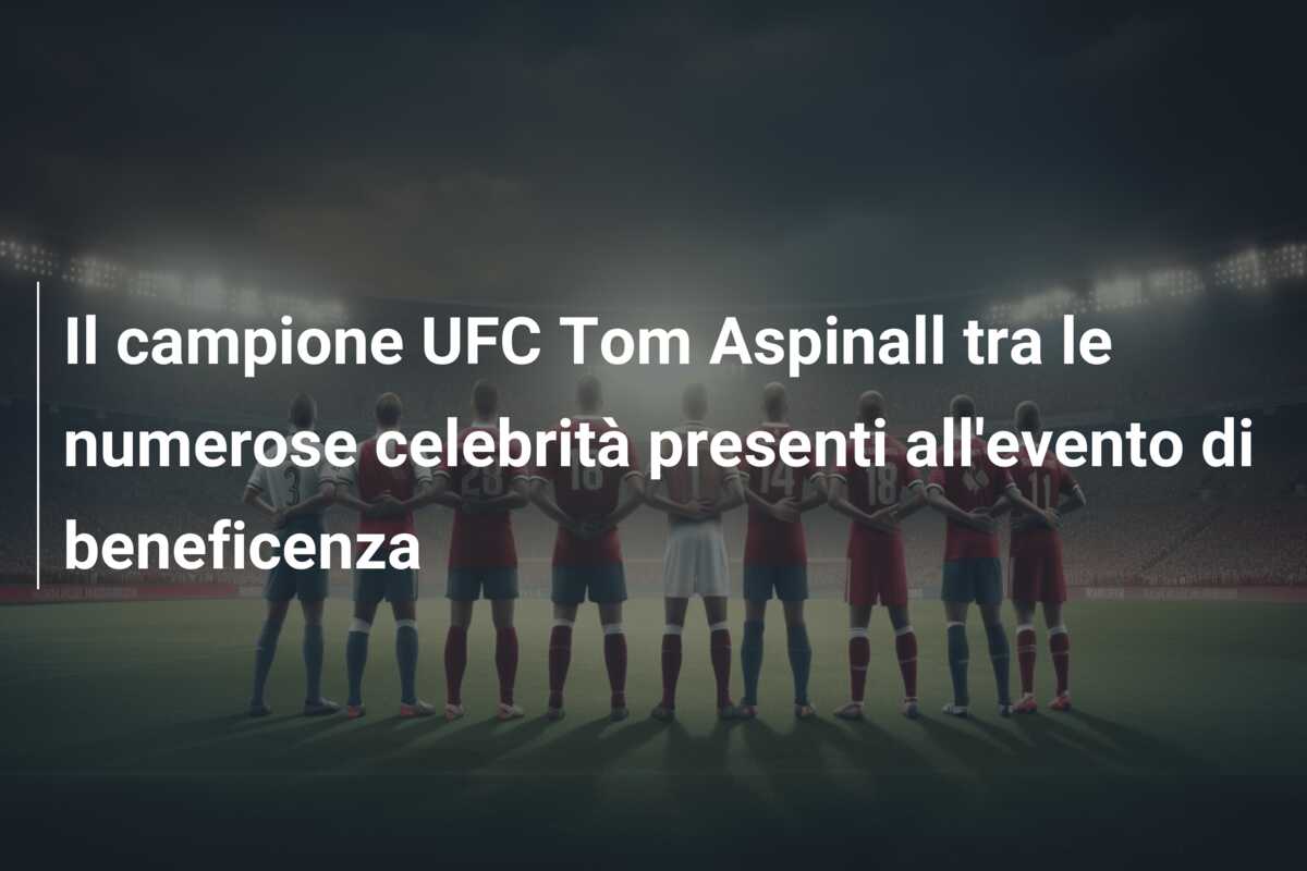 Il campione UFC Tom Aspinall tra le numerose celebrità presenti all’evento di beneficenza