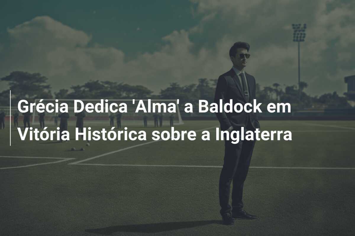 Grécia Dedica 'Alma' a Baldock em Vitória Histórica sobre a Inglaterra