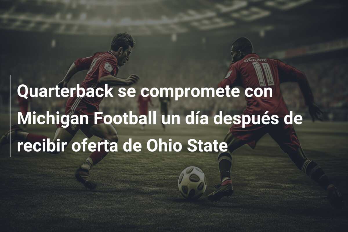 Quarterback se compromete con Michigan Football un día después de recibir oferta de Ohio State