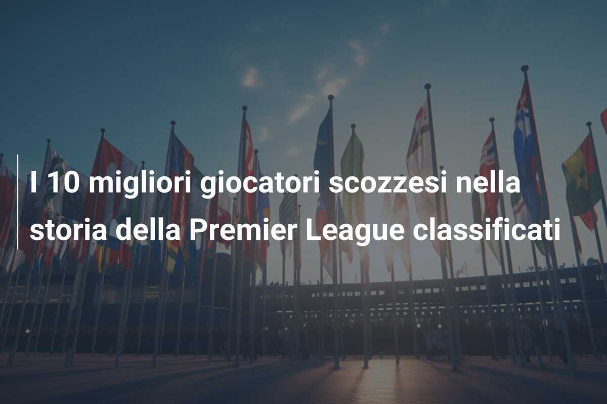 I 10 migliori giocatori scozzesi nella storia della Premier League classificati