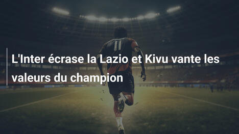 L'Inter écrase la Lazio et Kivu vante les valeurs du champion