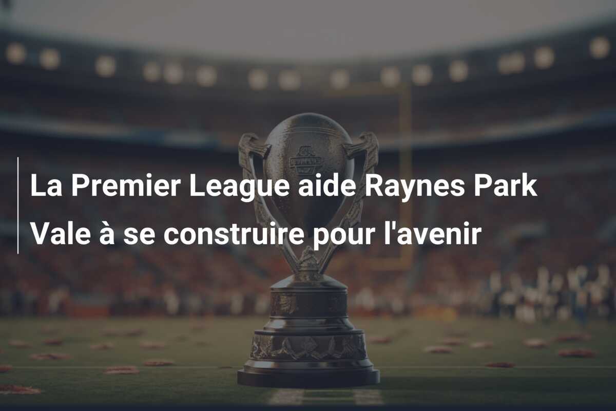 La Premier League aide Raynes Park Vale à se construire pour l'avenir