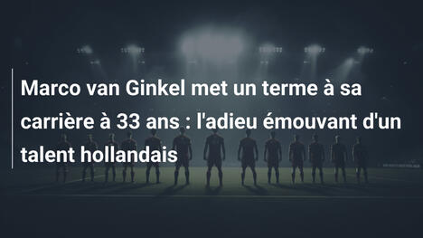 Marco van Ginkel met un terme à sa carrière à 33 ans : l'adieu émouvant d'un talent hollandais