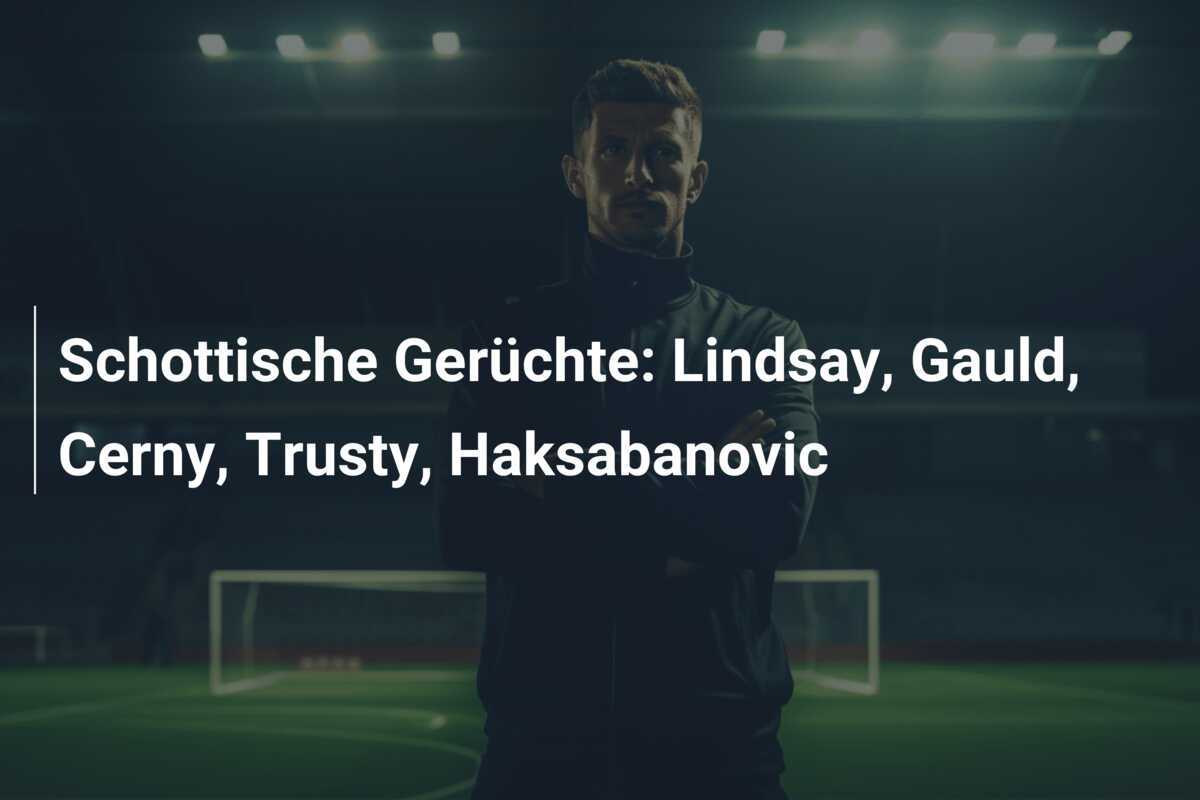 Schottische Gerüchte: Lindsay, Gauld, Cerny, Trusty, Haksabanovic