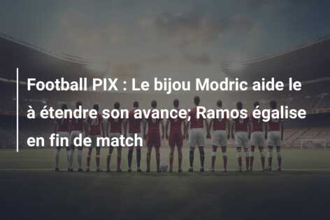 Football PIX : Le bijou Modric aide le à étendre son avance; Ramos égalise en fin de match