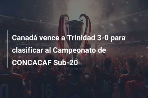 Canadá vence a Trinidad 3-0 para clasificar al Campeonato de CONCACAF Sub-20