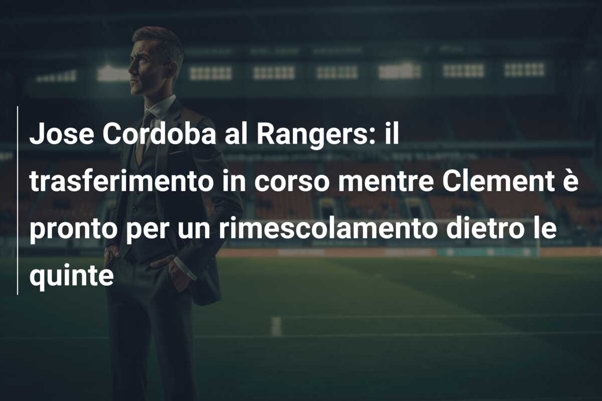 Jose Cordoba al Rangers: il trasferimento in corso mentre Clement è pronto per un rimescolamento dietro le quinte
