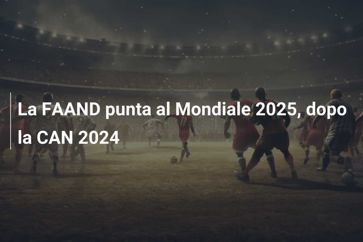 La FAAND punta al Mondiale 2025, dopo la CAN 2024