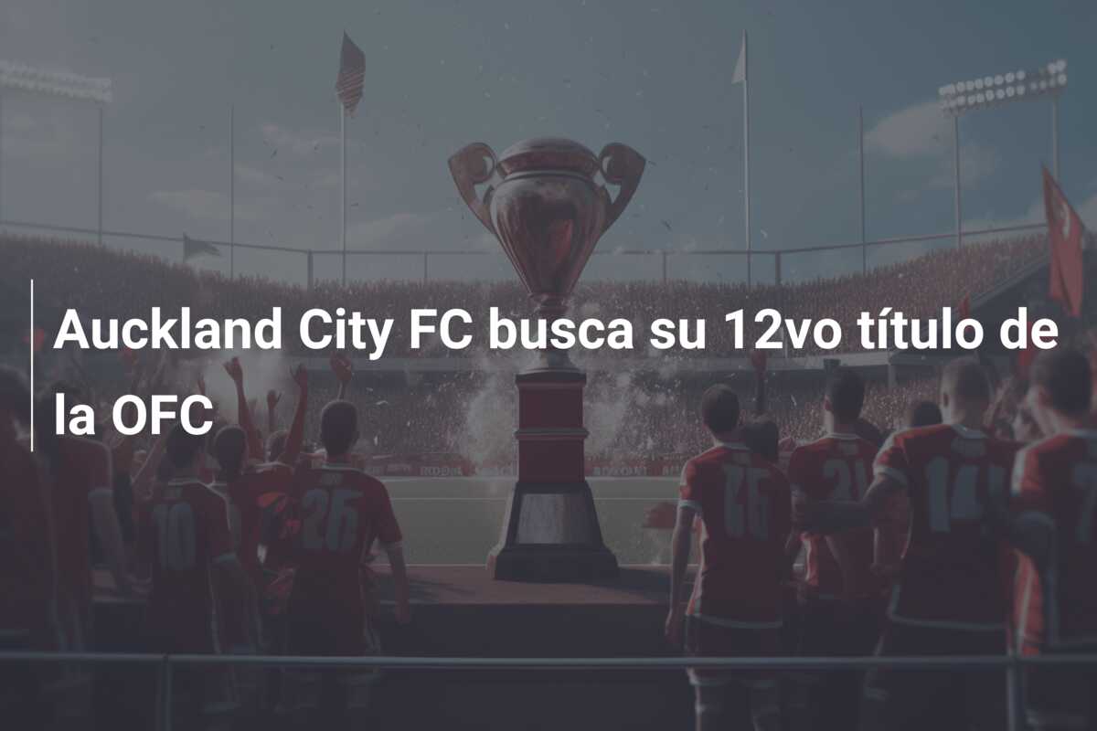 Auckland City FC busca su 12vo título de la OFC