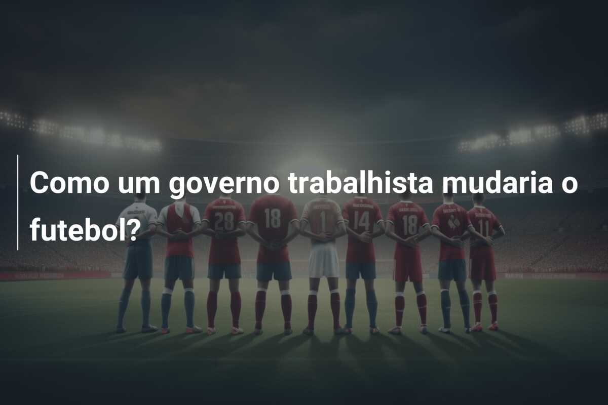 Como um governo trabalhista mudaria o futebol?