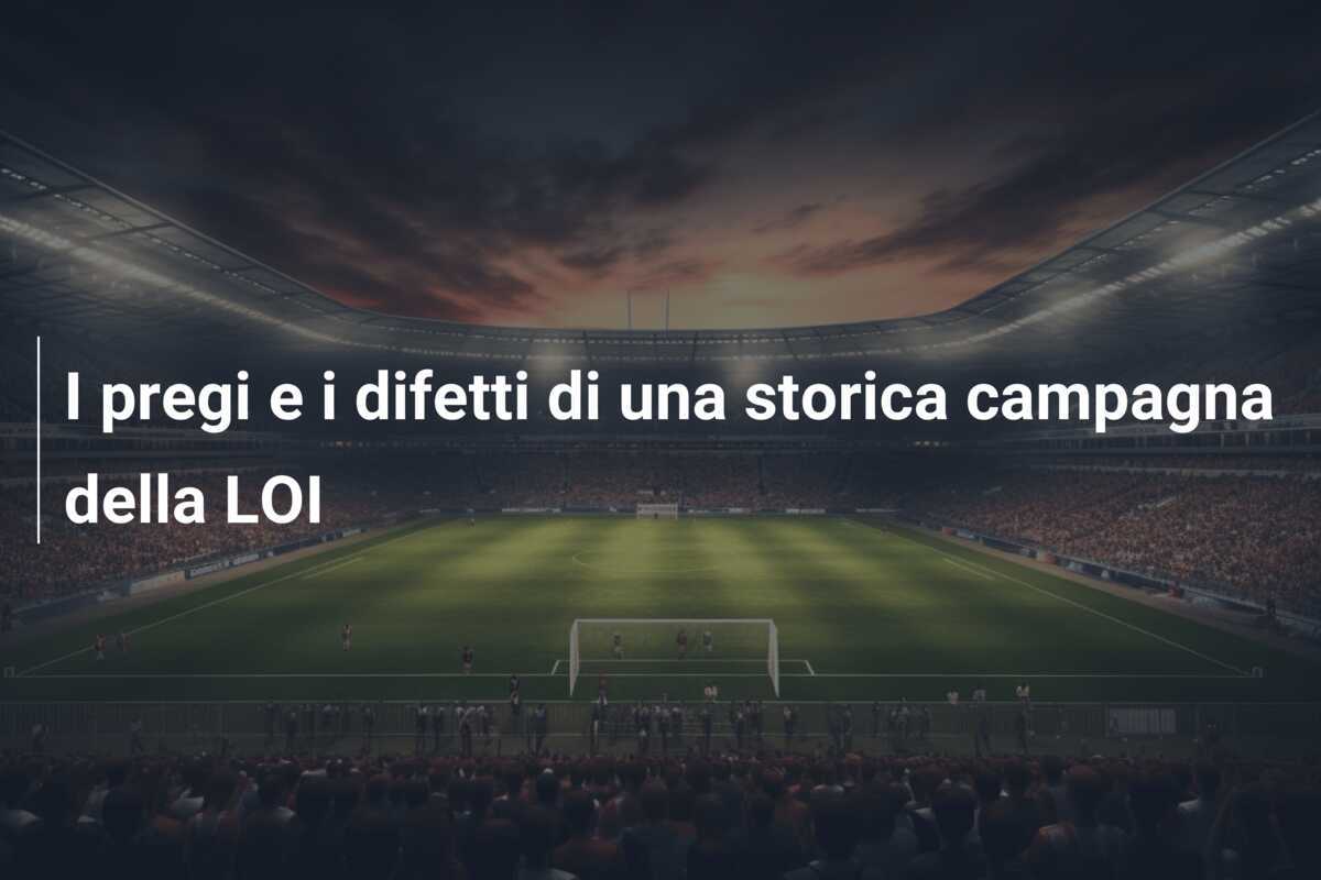 I pregi e i difetti di una storica campagna della LOI