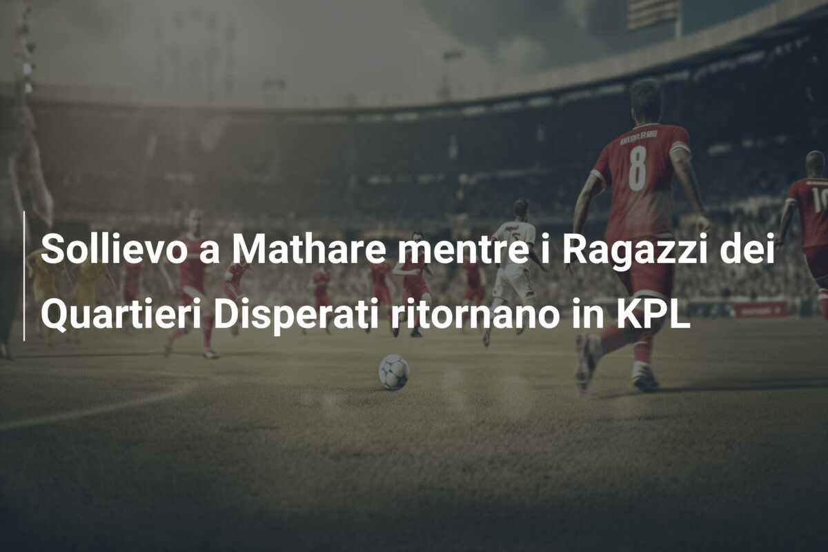 Sollievo a Mathare mentre i Ragazzi dei Quartieri Disperati ritornano in KPL