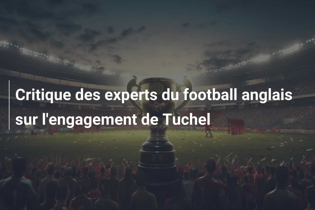 Critique des experts du football anglais sur l'engagement de Tuchel