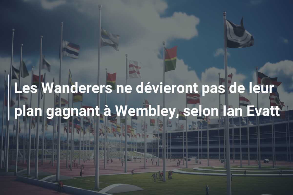 Les Wanderers ne dévieront pas de leur plan gagnant à Wembley, selon Ian Evatt