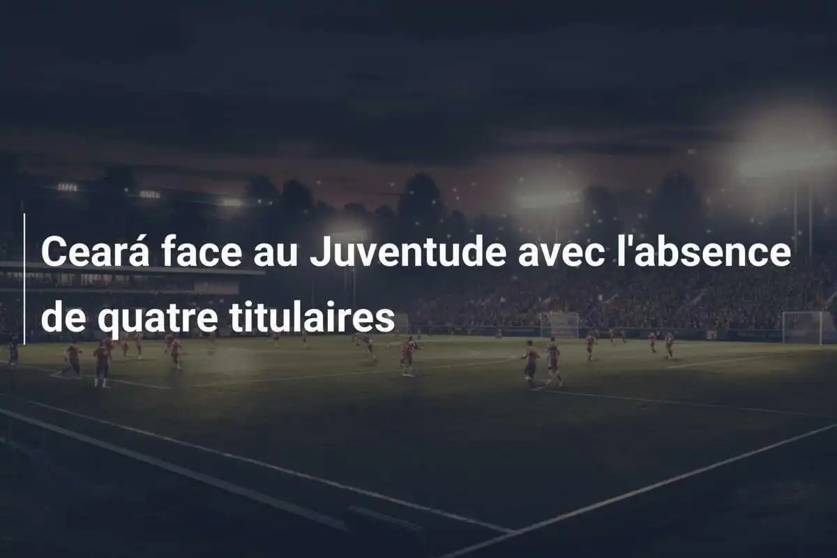 Ceará face au Juventude avec l'absence de quatre titulaires