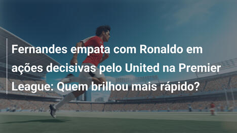 Fernandes empata com Ronaldo em ações decisivas pelo United na Premier League: Quem brilhou mais rápido?
