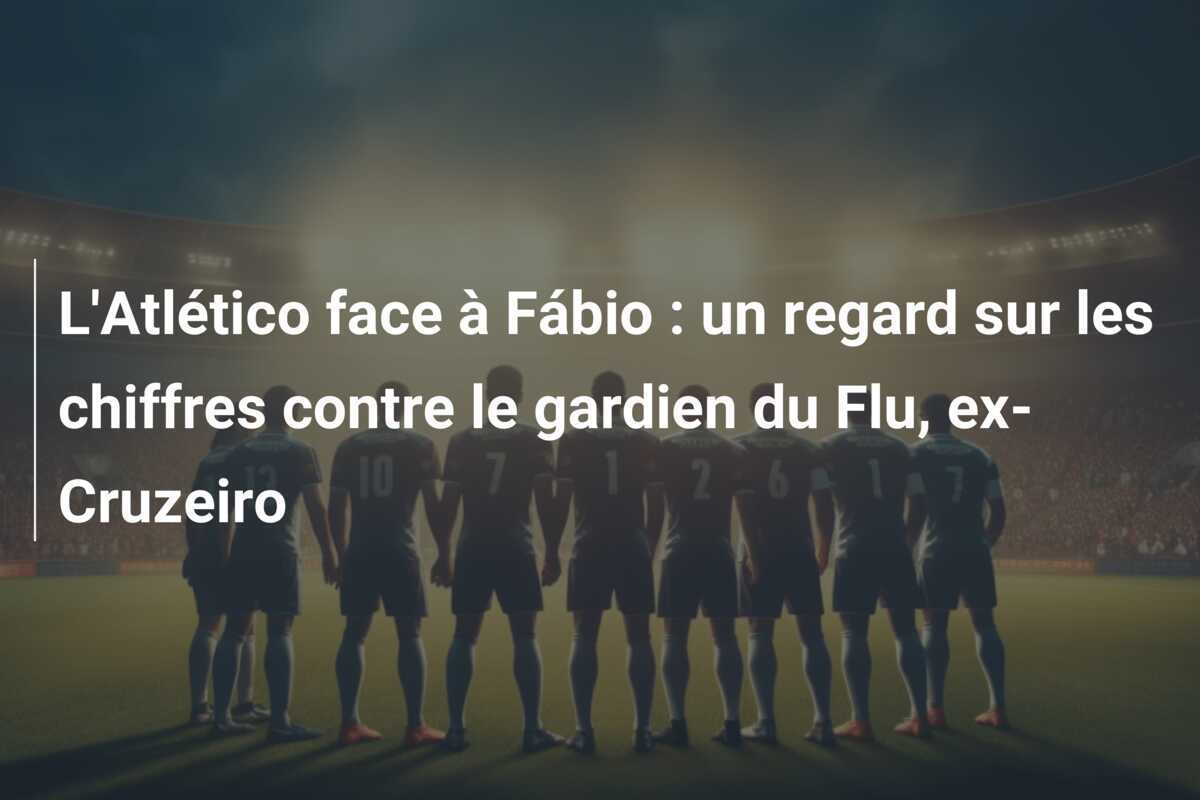 L'Atlético face à Fábio : un regard sur les chiffres contre le gardien du Flu, ex-Cruzeiro