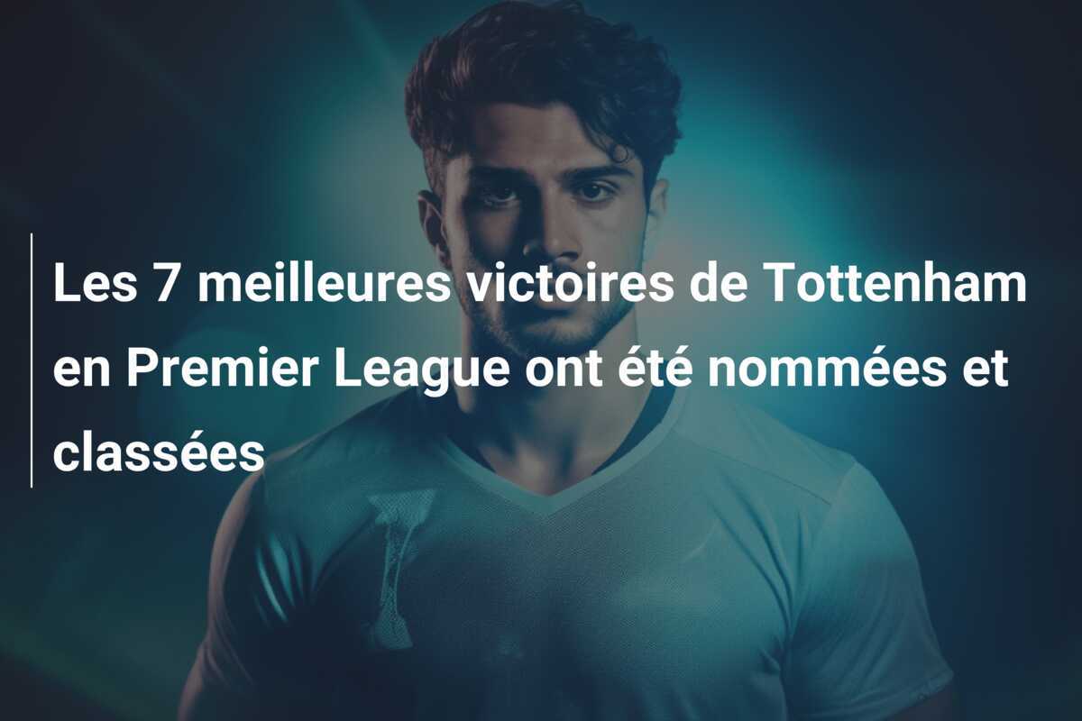 Les 7 meilleures victoires de Tottenham en Premier League ont été nommées et classées