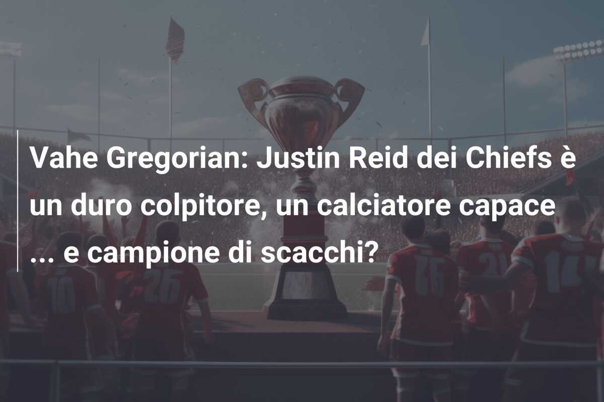 Vahe Gregorian: Justin Reid dei Chiefs è un duro colpitore, un calciatore capace ... e campione di scacchi?