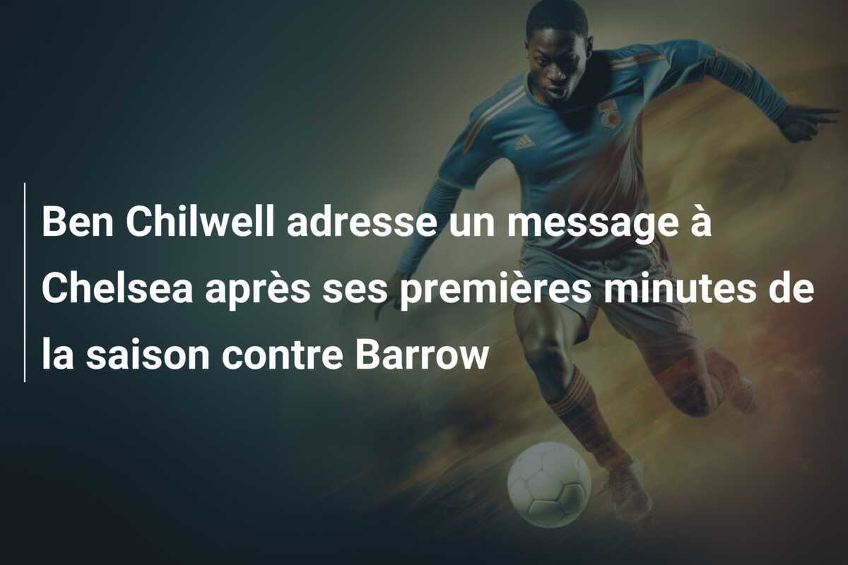 Ben Chilwell adresse un message à Chelsea après ses premières minutes de la saison contre Barrow