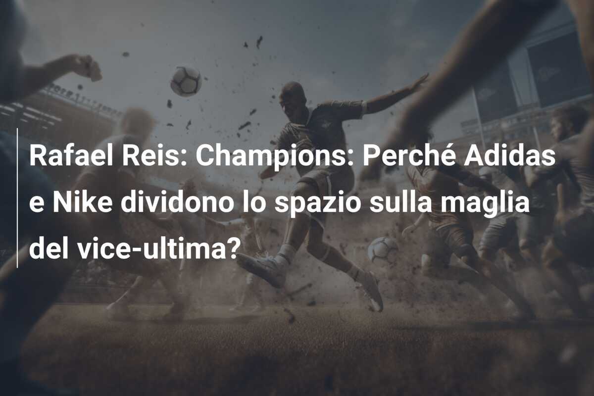 Rafael Reis: Champions: Perché Adidas e Nike dividono lo spazio sulla maglia del vice-ultima?