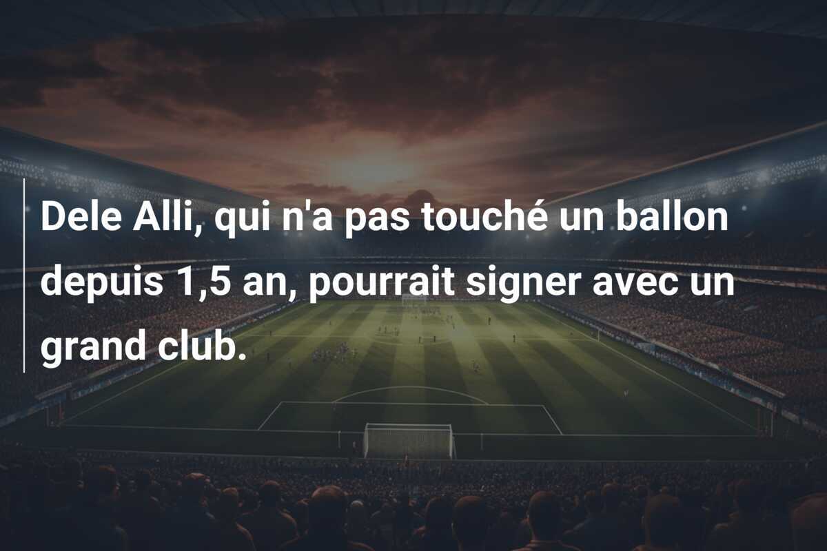Dele Alli, qui n'a pas touché un ballon depuis 1,5 an, pourrait signer avec un grand club.